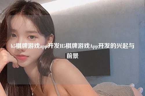 h5棋牌游戏app开发H5棋牌游戏App开发的兴起与前景