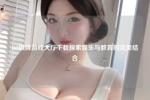 168棋牌游戏大厅下载探索娱乐与教育的完美结合
