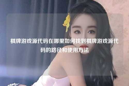 棋牌游戏源代码在哪里如何找到棋牌游戏源代码的路径和使用方法
