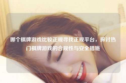 哪个棋牌游戏比较正规寻找正规平台，探讨热门棋牌游戏的合规性与安全措施