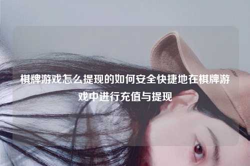 棋牌游戏怎么提现的如何安全快捷地在棋牌游戏中进行充值与提现
