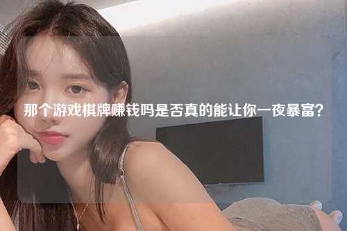 那个游戏棋牌赚钱吗是否真的能让你一夜暴富？