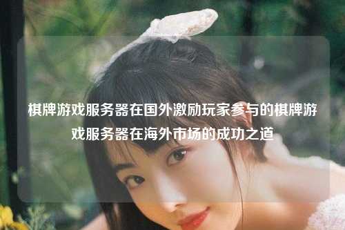棋牌游戏服务器在国外激励玩家参与的棋牌游戏服务器在海外市场的成功之道