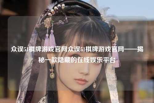 众误51棋牌游戏官网众误51棋牌游戏官网——揭秘一款隐藏的在线娱乐平台