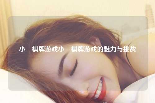 小皀棋牌游戏小皀棋牌游戏的魅力与挑战