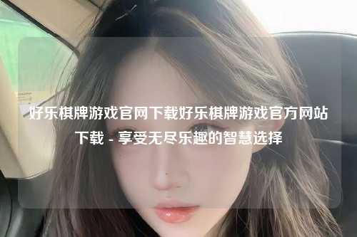 好乐棋牌游戏官网下载好乐棋牌游戏官方网站下载 - 享受无尽乐趣的智慧选择