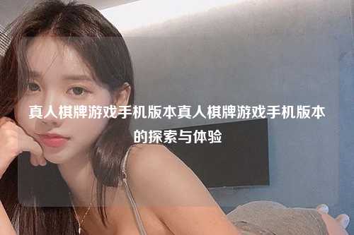 真人棋牌游戏手机版本真人棋牌游戏手机版本的探索与体验