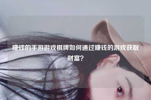 赚钱的手游游戏棋牌如何通过赚钱的游戏获取财富？