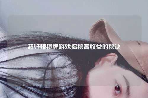 超好赚棋牌游戏揭秘高收益的秘诀