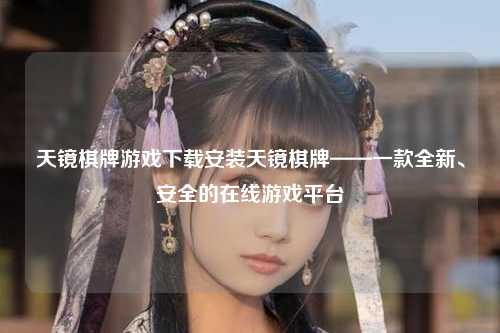天镜棋牌游戏下载安装天镜棋牌——一款全新、安全的在线游戏平台