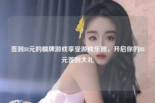 签到88元的棋牌游戏享受游戏乐趣，开启你的88元签到大礼