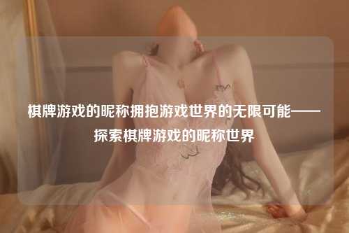 棋牌游戏的昵称拥抱游戏世界的无限可能——探索棋牌游戏的昵称世界