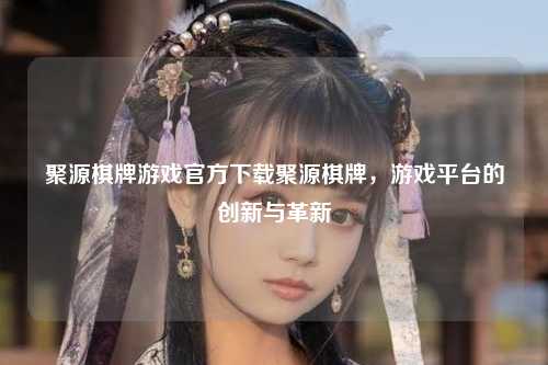 聚源棋牌游戏官方下载聚源棋牌，游戏平台的创新与革新