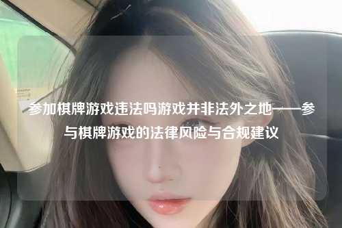 参加棋牌游戏违法吗游戏并非法外之地——参与棋牌游戏的法律风险与合规建议