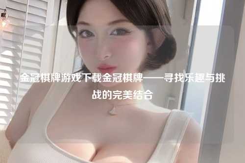 金冠棋牌游戏下载金冠棋牌——寻找乐趣与挑战的完美结合