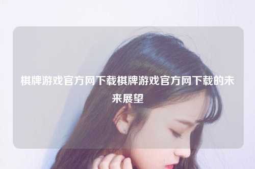 棋牌游戏官方网下载棋牌游戏官方网下载的未来展望