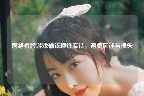 网络棋牌游戏输钱理性看待，避免沉迷与损失