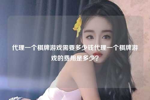 代理一个棋牌游戏需要多少钱代理一个棋牌游戏的费用是多少？
