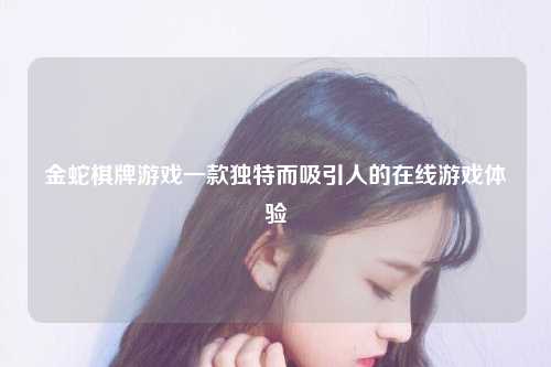 金蛇棋牌游戏一款独特而吸引人的在线游戏体验