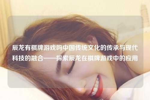 辰龙有棋牌游戏吗中国传统文化的传承与现代科技的融合——探索辰龙在棋牌游戏中的应用