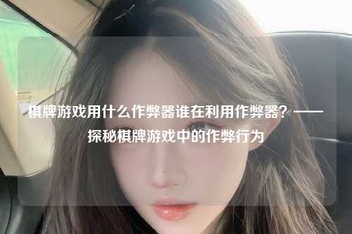 棋牌游戏用什么作弊器谁在利用作弊器？——探秘棋牌游戏中的作弊行为