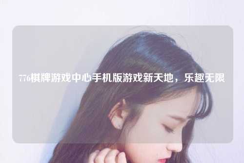 776棋牌游戏中心手机版游戏新天地，乐趣无限