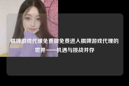 棋牌游戏代理免费做免费进入棋牌游戏代理的世界——机遇与挑战并存