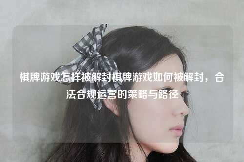 棋牌游戏怎样被解封棋牌游戏如何被解封，合法合规运营的策略与路径