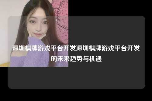 深圳棋牌游戏平台开发深圳棋牌游戏平台开发的未来趋势与机遇