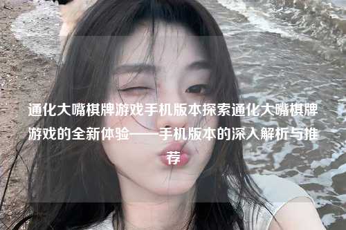 通化大嘴棋牌游戏手机版本探索通化大嘴棋牌游戏的全新体验——手机版本的深入解析与推荐