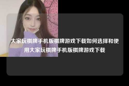 大家玩棋牌手机版棋牌游戏下载如何选择和使用大家玩棋牌手机版棋牌游戏下载