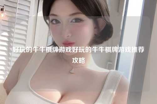 好玩的牛牛棋牌游戏好玩的牛牛棋牌游戏推荐攻略