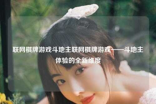 联网棋牌游戏斗地主联网棋牌游戏——斗地主体验的全新维度