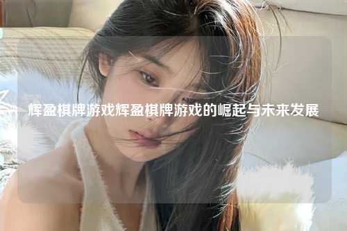 辉盈棋牌游戏辉盈棋牌游戏的崛起与未来发展
