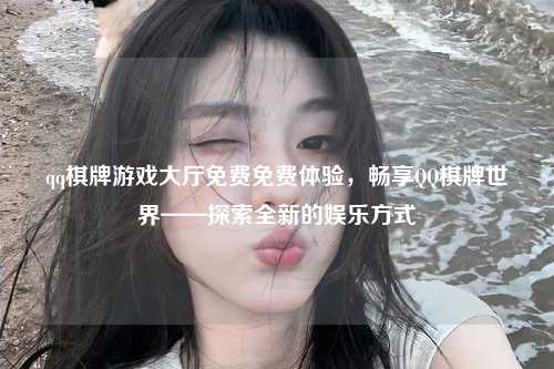 qq棋牌游戏大厅免费免费体验，畅享QQ棋牌世界——探索全新的娱乐方式