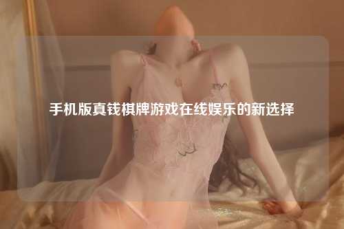 手机版真钱棋牌游戏在线娱乐的新选择