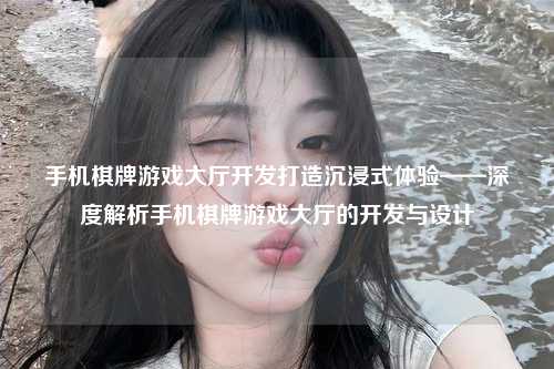 手机棋牌游戏大厅开发打造沉浸式体验——深度解析手机棋牌游戏大厅的开发与设计