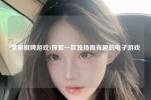 苹果棋牌游戏1探索一款独特而有趣的电子游戏