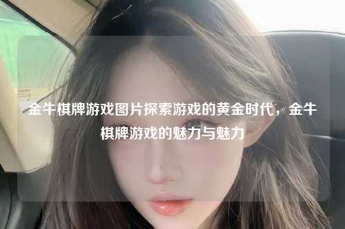 金牛棋牌游戏图片探索游戏的黄金时代，金牛棋牌游戏的魅力与魅力
