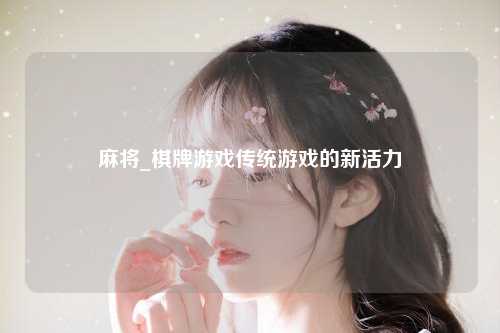 麻将_棋牌游戏传统游戏的新活力