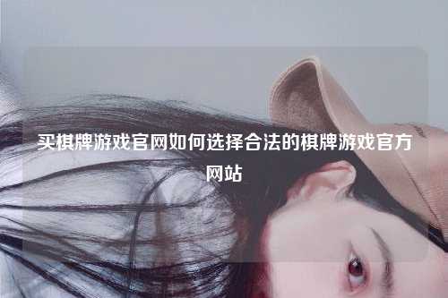 买棋牌游戏官网如何选择合法的棋牌游戏官方网站
