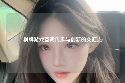 棋牌游戏宣词传承与创新的交汇点