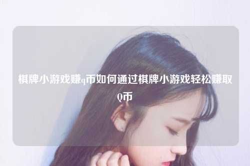 棋牌小游戏赚q币如何通过棋牌小游戏轻松赚取Q币