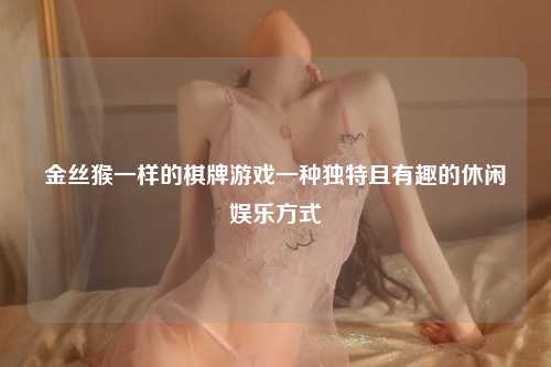 金丝猴一样的棋牌游戏一种独特且有趣的休闲娱乐方式