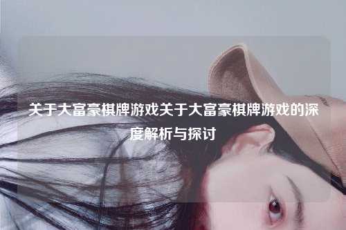 关于大富豪棋牌游戏关于大富豪棋牌游戏的深度解析与探讨