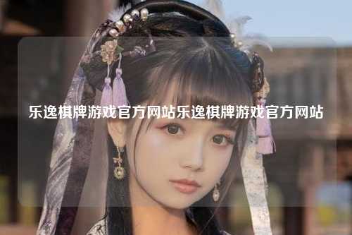 乐逸棋牌游戏官方网站乐逸棋牌游戏官方网站