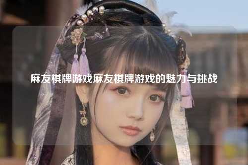 麻友棋牌游戏麻友棋牌游戏的魅力与挑战