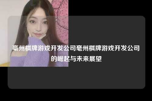 亳州棋牌游戏开发公司毫州棋牌游戏开发公司的崛起与未来展望