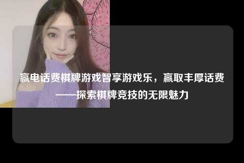 赢电话费棋牌游戏智享游戏乐，赢取丰厚话费——探索棋牌竞技的无限魅力