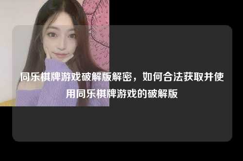 同乐棋牌游戏破解版解密，如何合法获取并使用同乐棋牌游戏的破解版